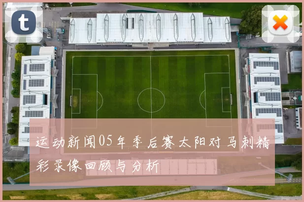 运动新闻05年季后赛太阳对马刺精彩录像回顾与分析