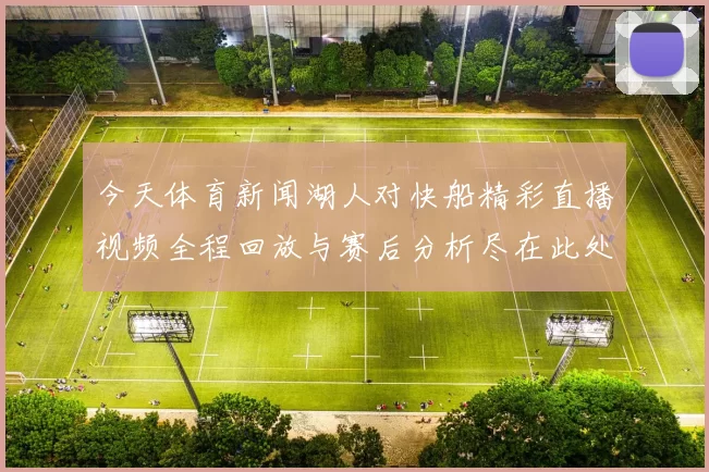 今天体育新闻湖人对快船精彩直播视频全程回放与赛后分析尽在此处